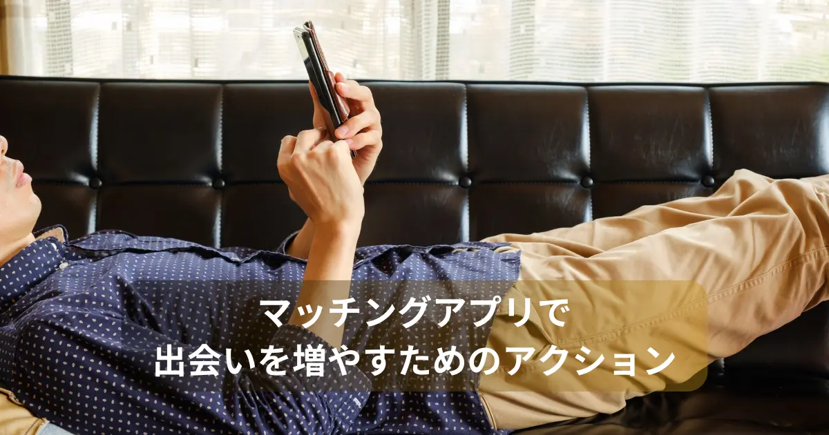 マッチングアプリ 出会い 増やす アクション